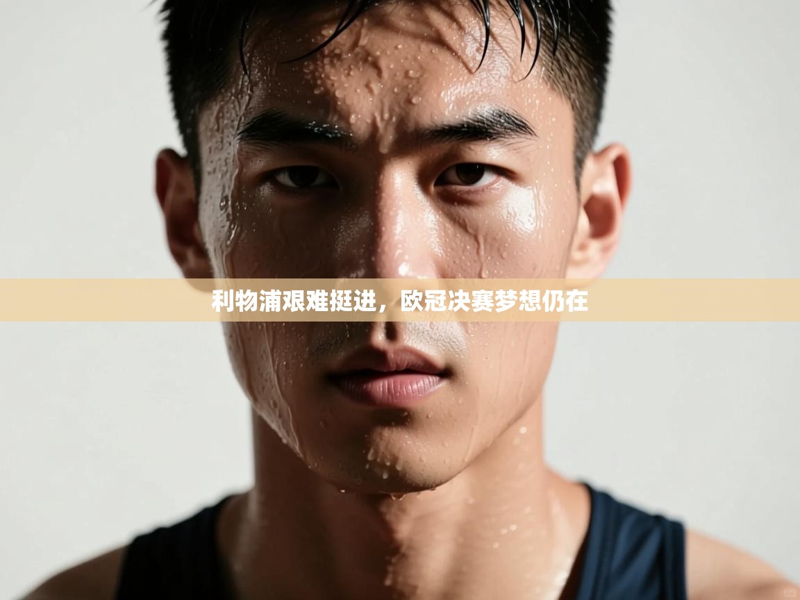 利物浦艰难挺进，欧冠决赛梦想仍在  第1张