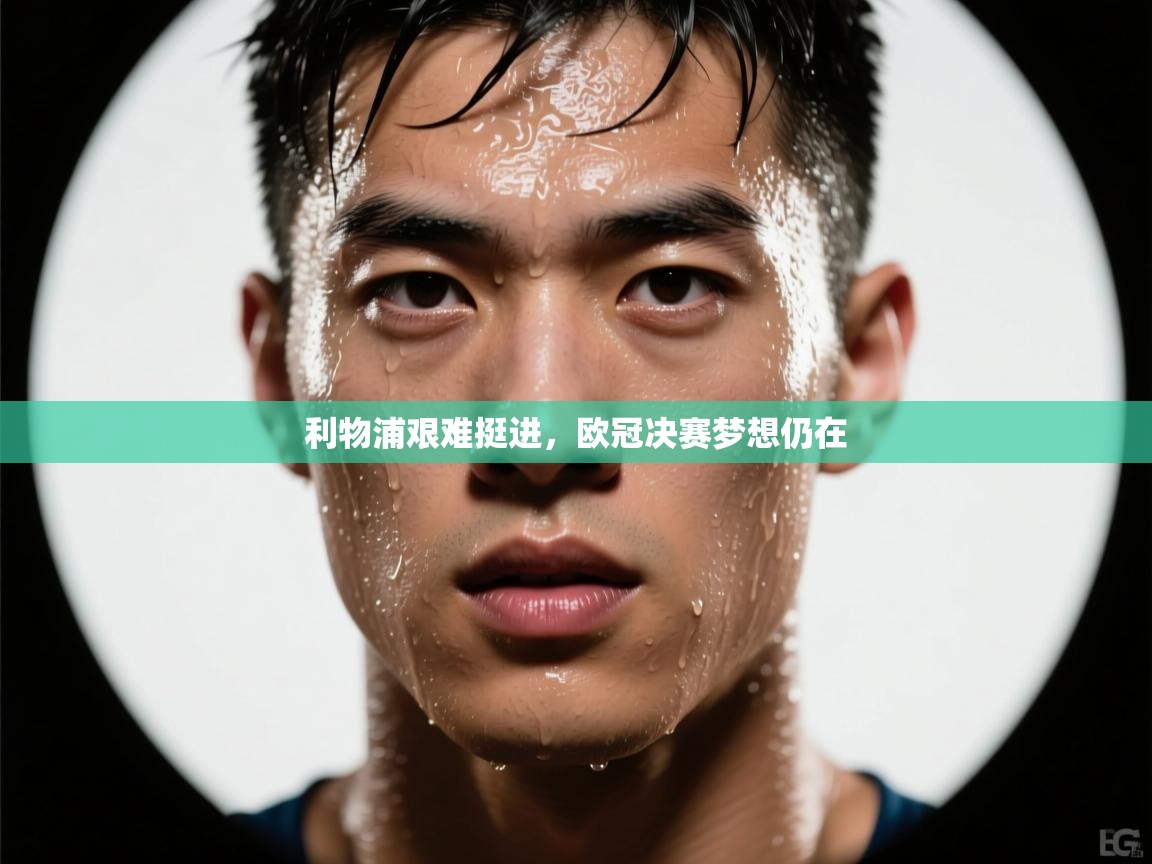 利物浦艰难挺进，欧冠决赛梦想仍在  第2张