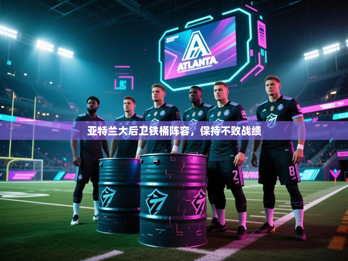 亚特兰大后卫铁桶阵容,保持不败战绩 第1张