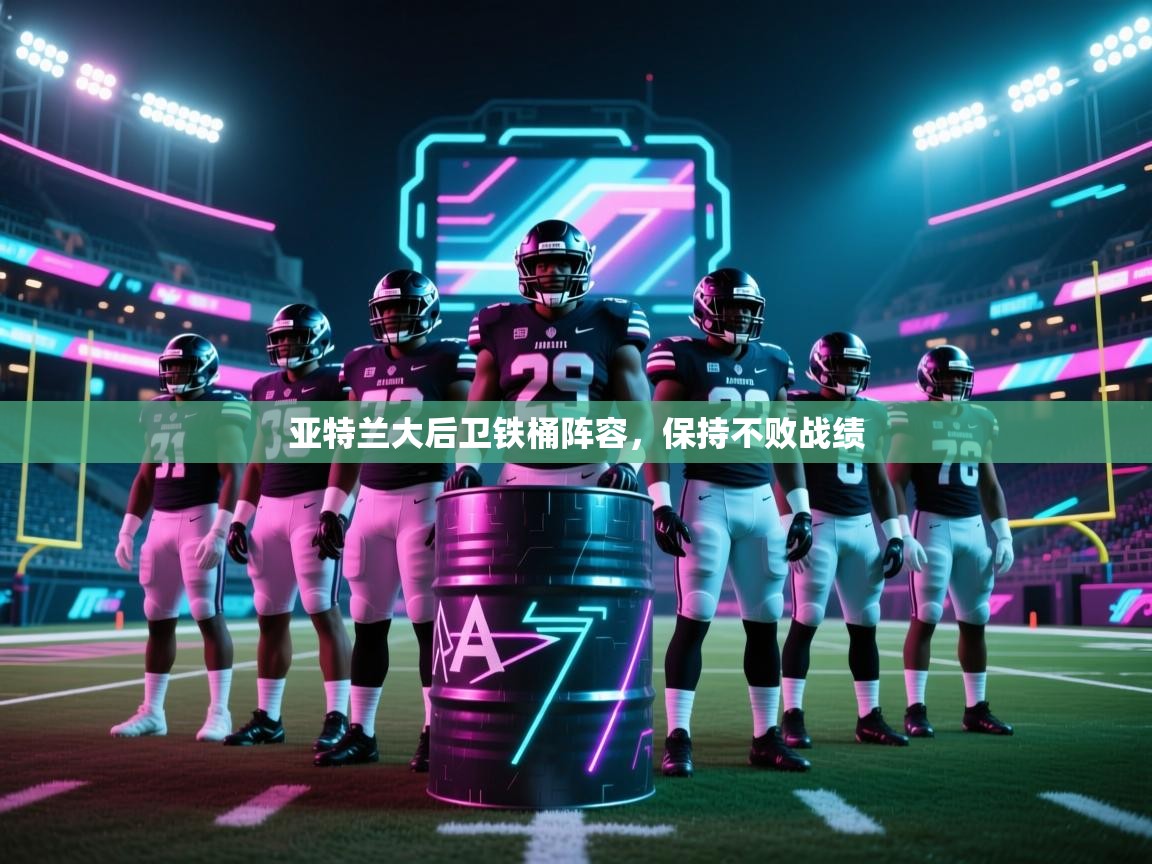 亚特兰大后卫铁桶阵容,保持不败战绩 第2张